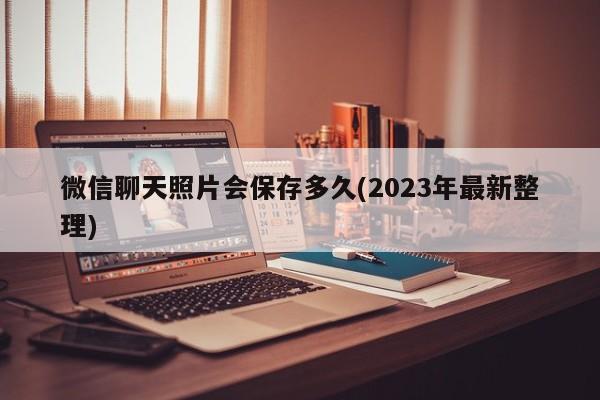 微信聊天照片会保存多久(2023年最新整理)  第1张