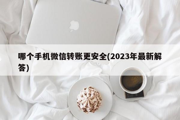 哪个手机微信转账更安全(2023年最新解答)  第1张