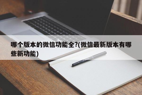 哪个版本的微信功能全?(微信最新版本有哪些新功能)  第1张