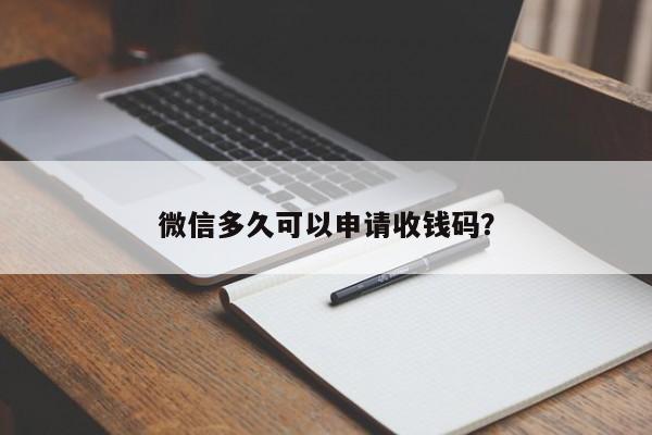 微信多久可以申请收钱码？  第1张