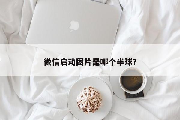 微信启动图片是哪个半球？  第1张