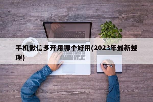 手机微信多开用哪个好用(2023年最新整理)  第1张