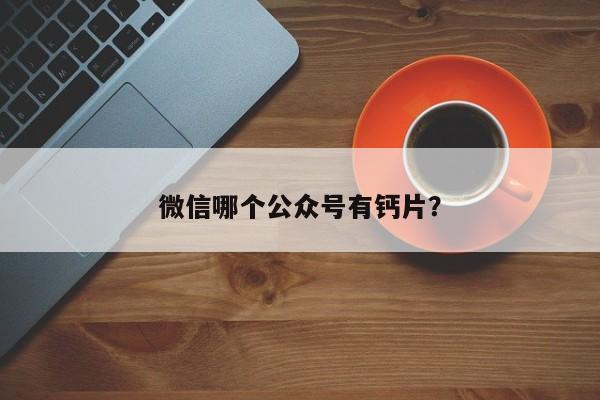 微信哪个公众号有钙片？  第1张