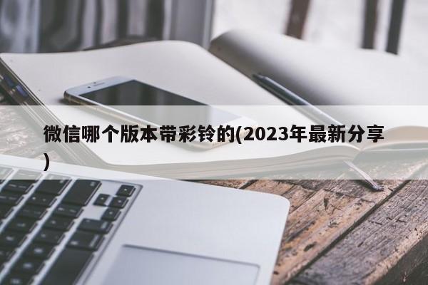 微信哪个版本带彩铃的(2023年最新分享)  第1张