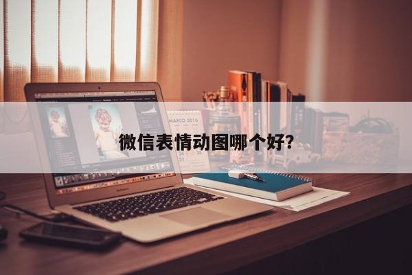 微信表情动图哪个好？  第1张