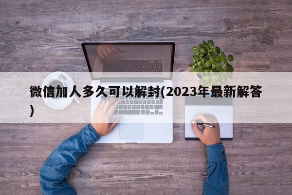 微信加人多久可以解封(2023年最新解答)  第1张