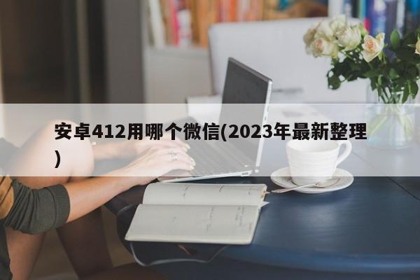 安卓412用哪个微信(2023年最新整理)  第1张