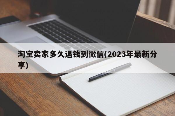 淘宝卖家多久退钱到微信(2023年最新分享)  第1张