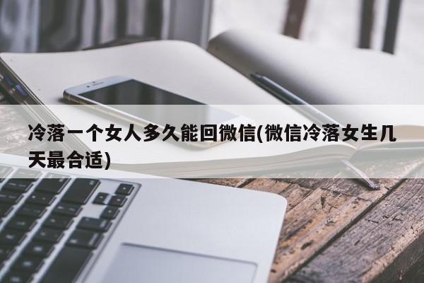 冷落一个女人多久能回微信(微信冷落女生几天最合适)  第1张