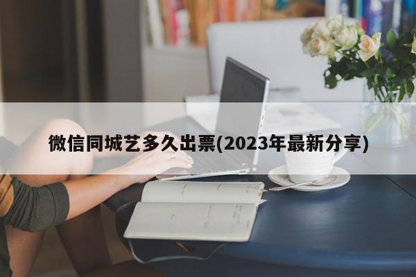 微信同城艺多久出票(2023年最新分享)  第1张