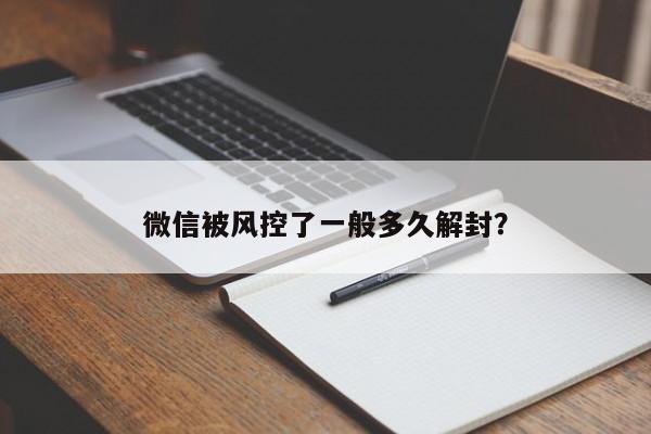 微信被风控了一般多久解封？  第1张