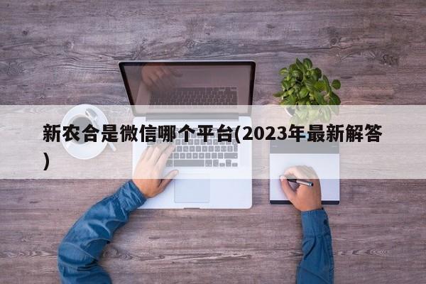 新农合是微信哪个平台(2023年最新解答)  第1张