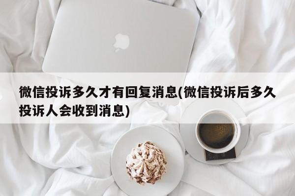 微信投诉多久才有回复消息(微信投诉后多久投诉人会收到消息)  第1张