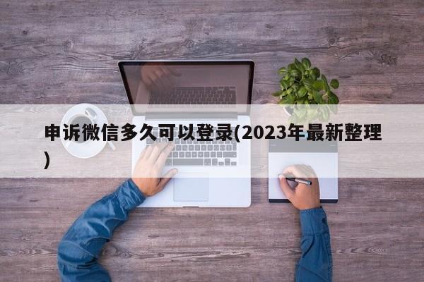 申诉微信多久可以登录(2023年最新整理)  第1张