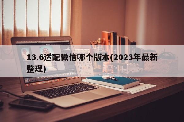 13.6适配微信哪个版本(2023年最新整理)  第1张