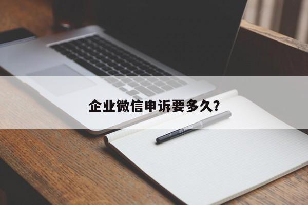 企业微信申诉要多久？  第1张