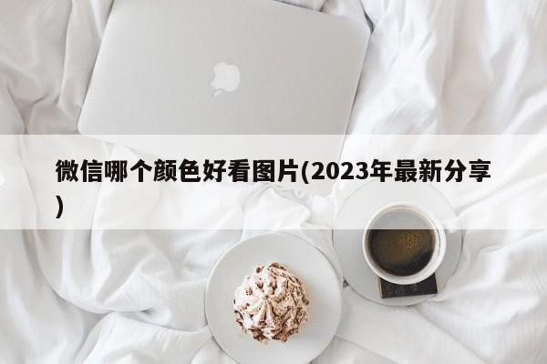 微信哪个颜色好看图片(2023年最新分享)  第1张