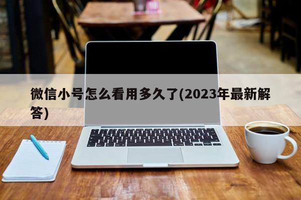 微信小号怎么看用多久了(2023年最新解答)  第1张