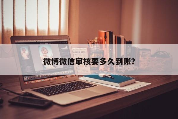 微博微信审核要多久到账？  第1张