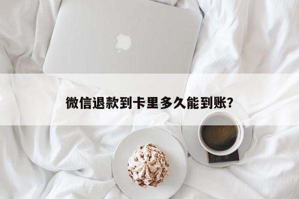 微信退款到卡里多久能到账？  第1张