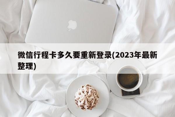 微信行程卡多久要重新登录(2023年最新整理)  第1张