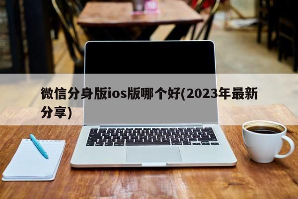 微信分身版ios版哪个好(2023年最新分享)  第1张