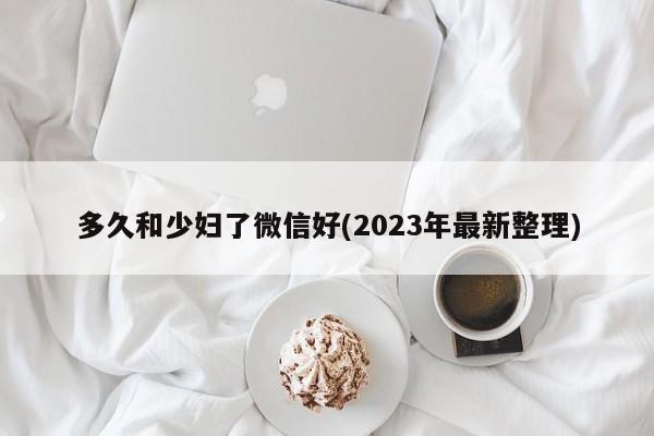 多久和少妇了微信好(2023年最新整理)  第1张