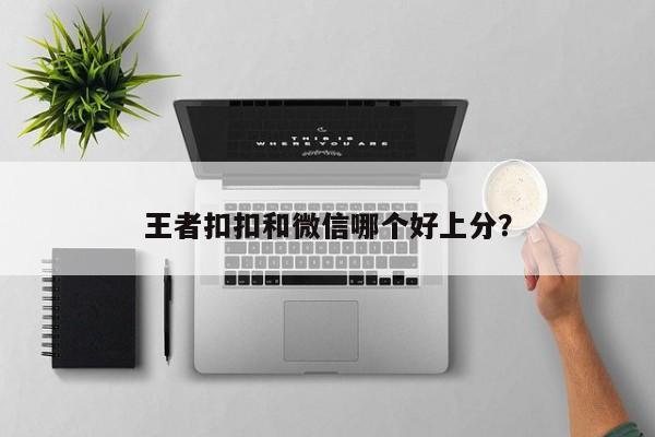 王者扣扣和微信哪个好上分？  第1张