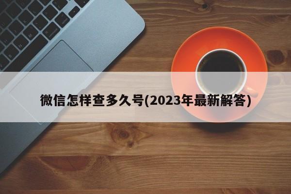 微信怎样查多久号(2023年最新解答)  第1张