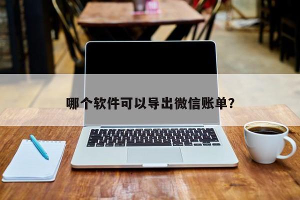 哪个软件可以导出微信账单？  第1张