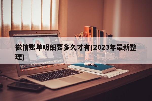 微信账单明细要多久才有(2023年最新整理)  第1张