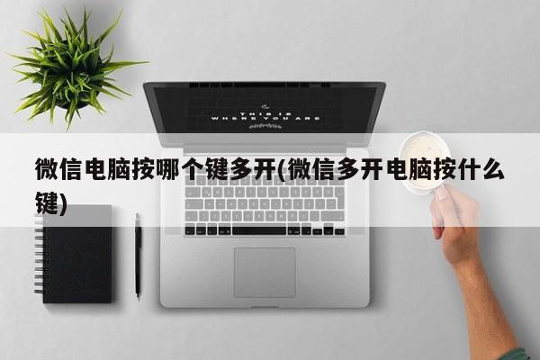 微信电脑按哪个键多开(微信多开电脑按什么键)  第1张