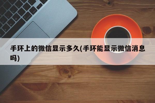 手环上的微信显示多久(手环能显示微信消息吗)  第1张