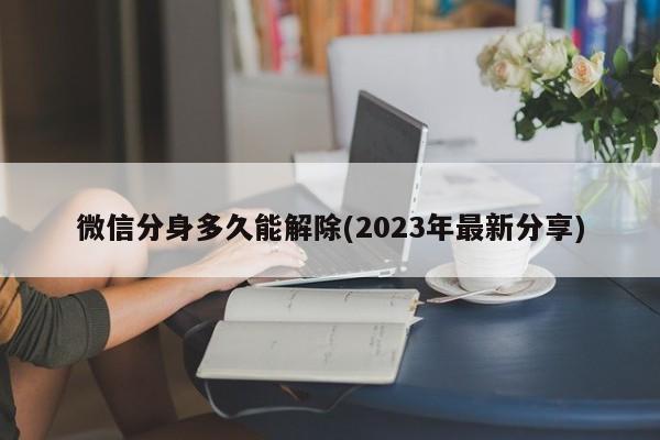 微信分身多久能解除(2023年最新分享)  第1张