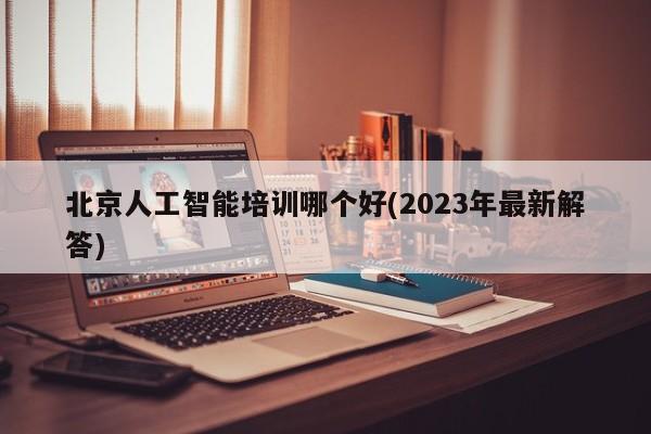 北京人工智能培训哪个好(2023年最新解答)  第1张