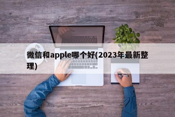 微信和apple哪个好(2023年最新整理)  第1张