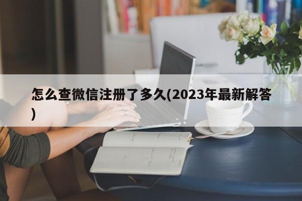 怎么查微信注册了多久(2023年最新解答)  第1张