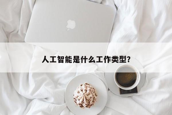 人工智能是什么工作类型？  第1张