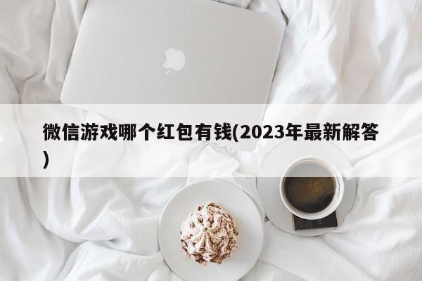 微信游戏哪个红包有钱(2023年最新解答)  第1张