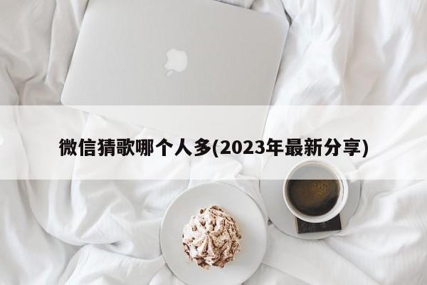 微信猜歌哪个人多(2023年最新分享)  第1张