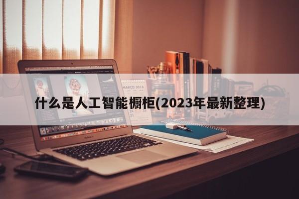 什么是人工智能橱柜(2023年最新整理)  第1张