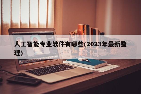 人工智能专业软件有哪些(2023年最新整理)  第1张