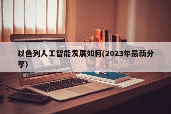 以色列人工智能发展如何(2023年最新分享)  第1张