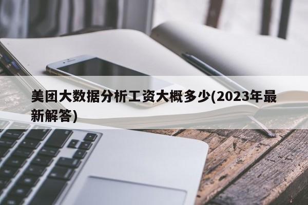 美团大数据分析工资大概多少(2023年最新解答)  第1张