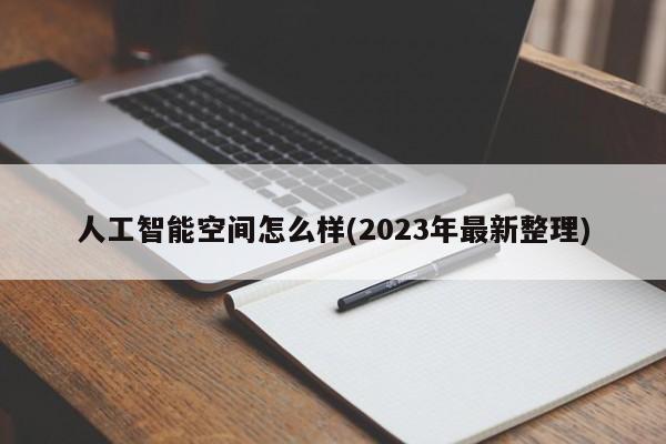 人工智能空间怎么样(2023年最新整理)  第1张