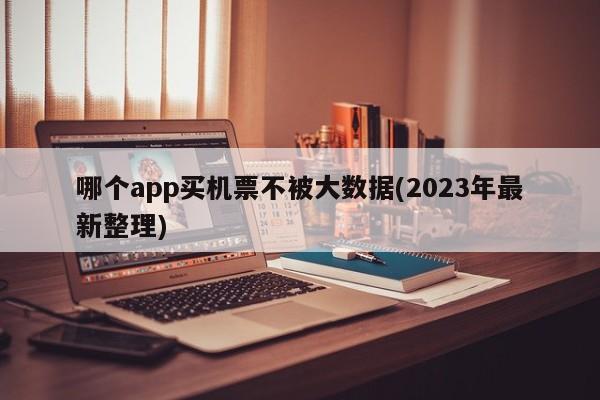 哪个app买机票不被大数据(2023年最新整理)  第1张