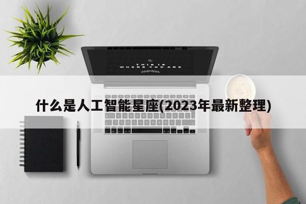 什么是人工智能星座(2023年最新整理)  第1张