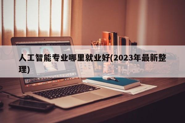 人工智能专业哪里就业好(2023年最新整理)  第1张