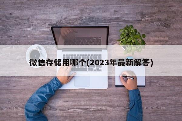 微信存储用哪个(2023年最新解答)  第1张