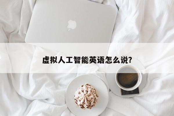 虚拟人工智能英语怎么说？  第1张